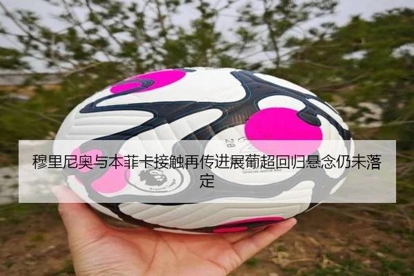 穆里尼奥与本菲卡接触再传进展葡超回归悬念仍未落定